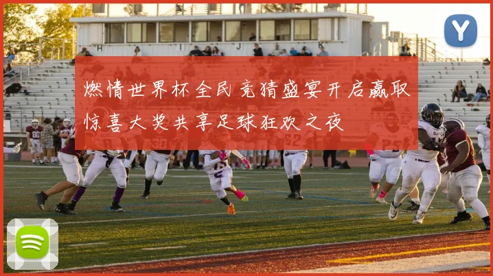 燃情世界杯全民竞猜盛宴开启赢取惊喜大奖共享足球狂欢之夜
