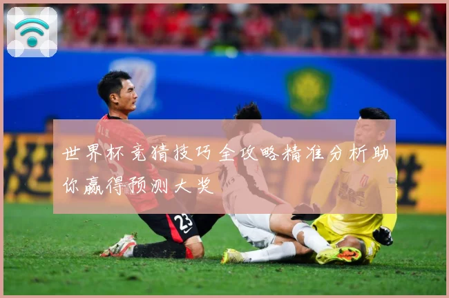 世界杯竞猜技巧全攻略精准分析助你赢得预测大奖