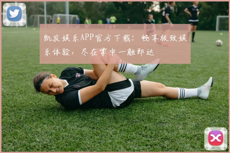 凯发娱乐APP官方下载：畅享极致娱乐体验，尽在掌中一触即达