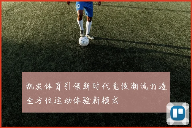 凯发体育引领新时代竞技潮流打造全方位运动体验新模式