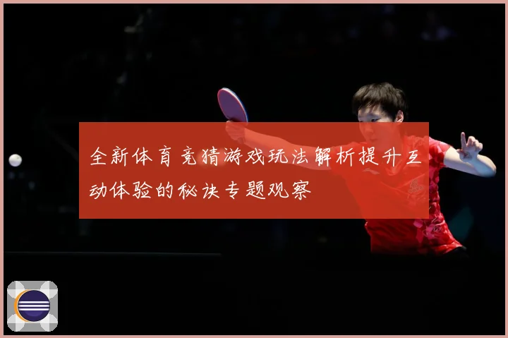 全新体育竞猜游戏玩法解析提升互动体验的秘诀专题观察