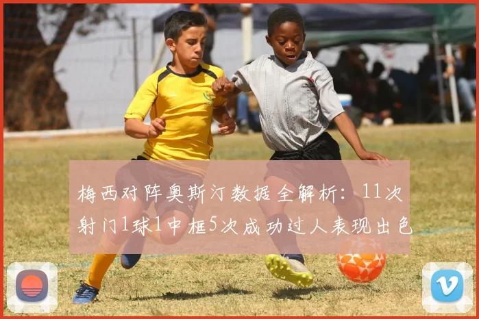 梅西对阵奥斯汀数据全解析：11次射门1球1中框5次成功过人表现出色