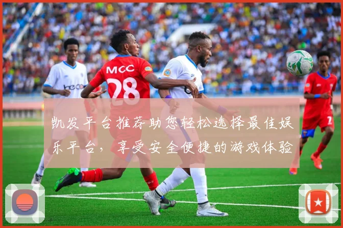 凯发平台推荐助您轻松选择最佳娱乐平台，享受安全便捷的游戏体验