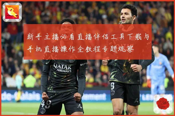 新手主播必看直播伴侣工具下载与手机直播操作全教程专题观察