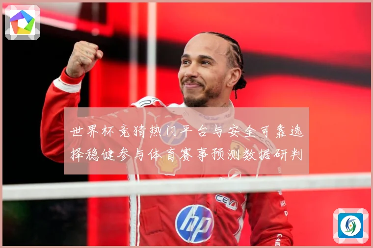 世界杯竞猜热门平台与安全可靠选择稳健参与体育赛事预测数据研判