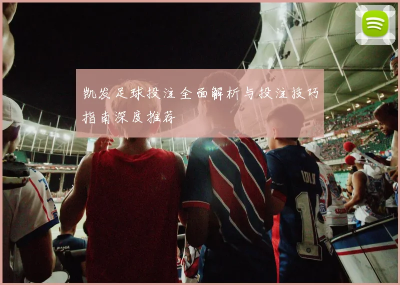 凯发足球投注全面解析与投注技巧指南深度推荐