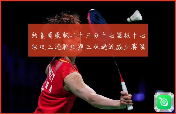 约基奇豪取二十三分十七篮板十七助攻三连胜生涯三双逼近威少赛场复盘