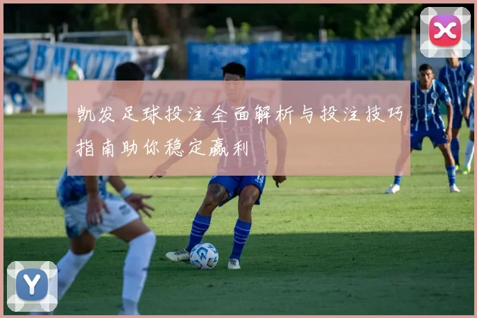 凯发足球投注全面解析与投注技巧指南助你稳定赢利