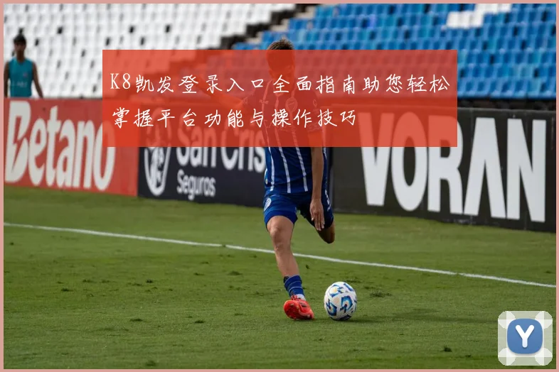 K8凯发登录入口全面指南助您轻松掌握平台功能与操作技巧