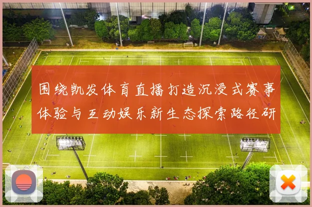 围绕凯发体育直播打造沉浸式赛事体验与互动娱乐新生态探索路径研究