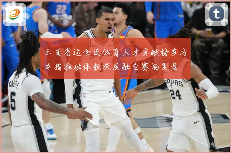 云南省运会设体育人才贡献榜多方举措推动体教深度融合赛场复盘