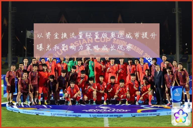 以资金换流量轻量版奥运城市提升曝光和影响力策略成长观察
