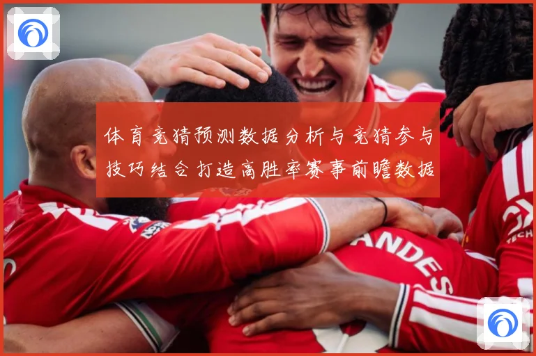 体育竞猜预测数据分析与竞猜参与技巧结合打造高胜率赛事前瞻数据研判