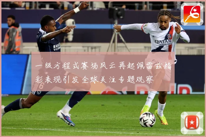 一级方程式赛场风云再起佩雷兹精彩表现引发全球关注专题观察