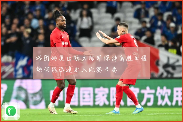 塔图姆复出助力绿军保持高胜率慢热仍能迅速进入比赛节奏