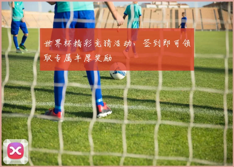 世界杯精彩竞猜活动，签到即可领取专属丰厚奖励