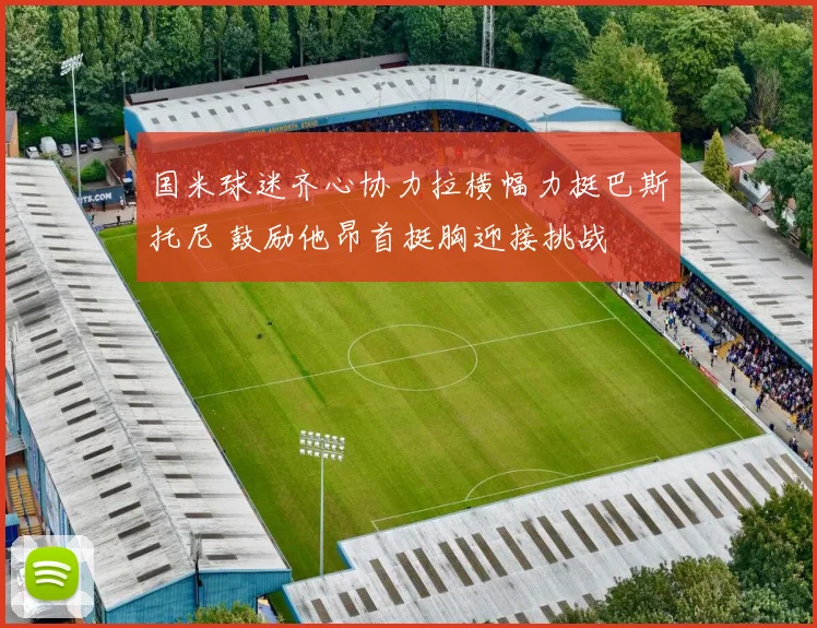 国米球迷齐心协力拉横幅力挺巴斯托尼 鼓励他昂首挺胸迎接挑战