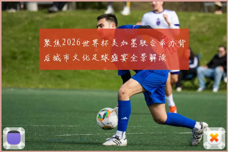 聚焦2026世界杯美加墨联合举办背后城市文化足球盛宴全景解读