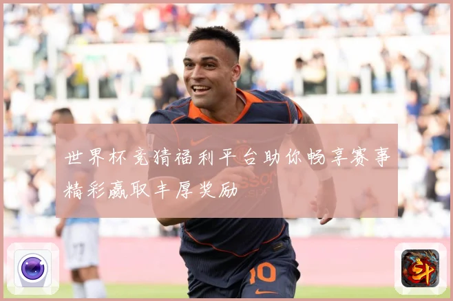 世界杯竞猜福利平台助你畅享赛事精彩赢取丰厚奖励