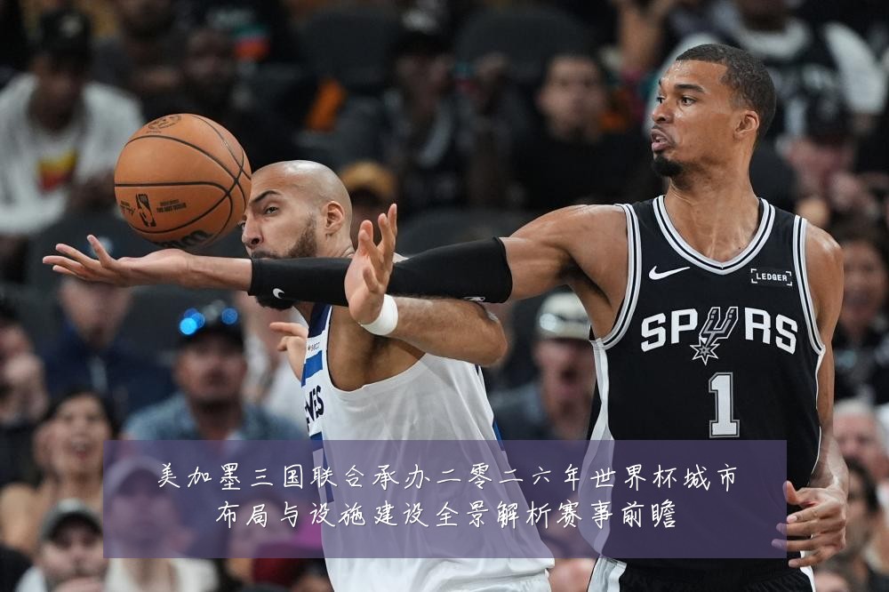 美加墨三国联合承办二零二六年世界杯城市布局与设施建设全景解析赛事前瞻