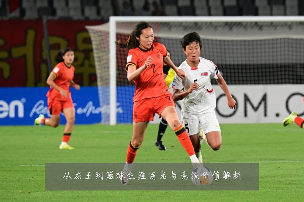 从龙王到篮球生涯高光与竞技价值解析