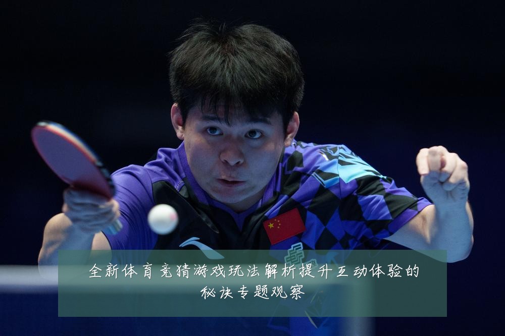 全新体育竞猜游戏玩法解析提升互动体验的秘诀专题观察