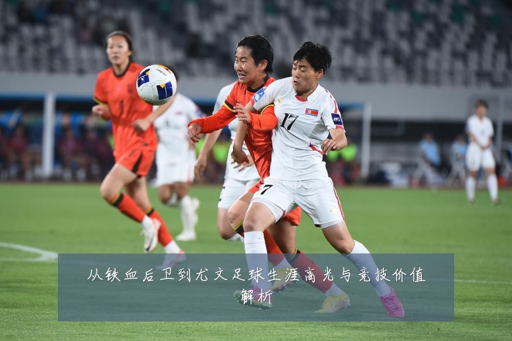 从铁血后卫到尤文足球生涯高光与竞技价值解析